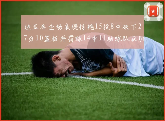 迪亚洛全场表现惊艳15投8中砍下27分10篮板并罚球14中11助球队获胜