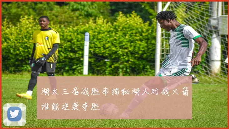 湖火三番战胜率揭秘湖人对战火箭谁能逆袭夺胜