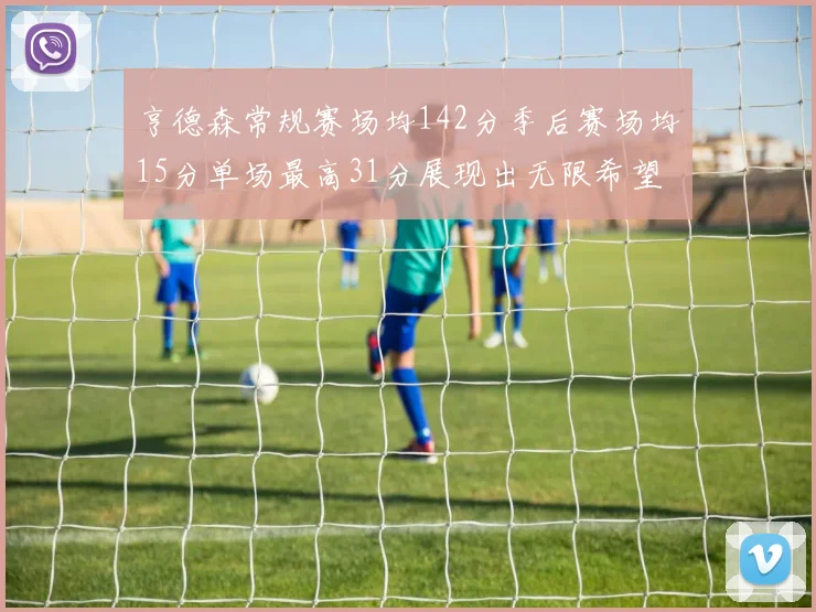 亨德森常规赛场均142分季后赛场均15分单场最高31分展现出无限希望