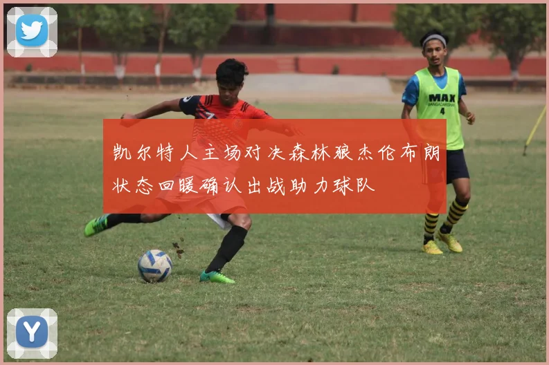 凯尔特人主场对决森林狼杰伦布朗状态回暖确认出战助力球队