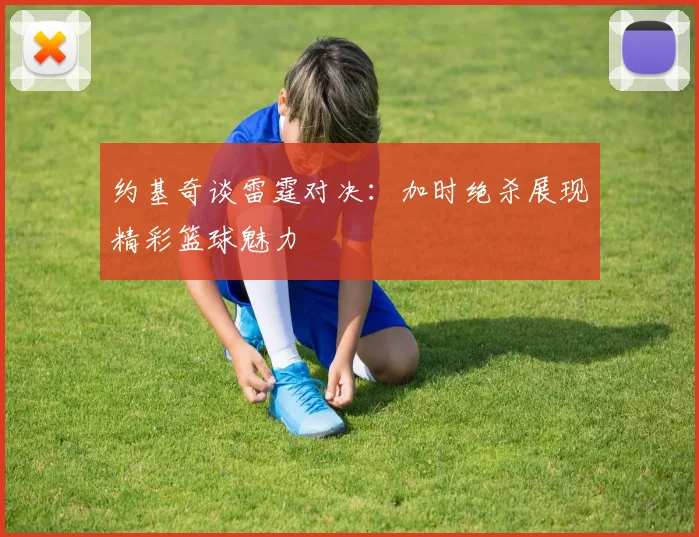 约基奇谈雷霆对决：加时绝杀展现精彩篮球魅力